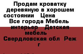 Продам кроватку деревяную в хорошем состоянии › Цена ­ 3 000 - Все города Мебель, интерьер » Детская мебель   . Свердловская обл.,Реж г.